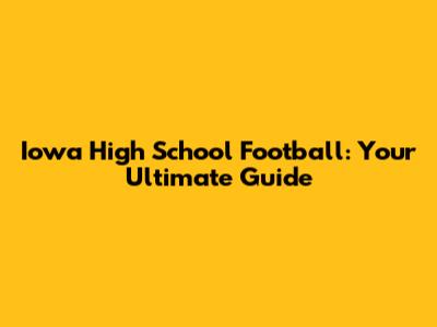 Iowa High School Football: Your Ultimate Guide