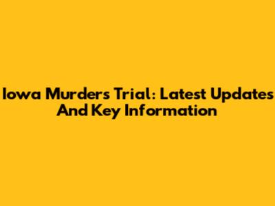 Iowa Murders Trial: Latest Updates And Key Information
