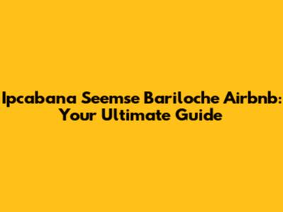 Ipcabana Seemse Bariloche Airbnb: Your Ultimate Guide