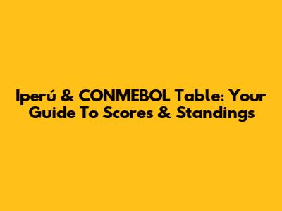 Iperú & CONMEBOL Table: Your Guide To Scores & Standings