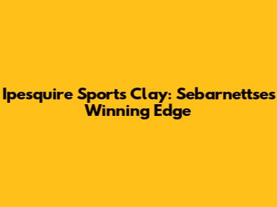 Ipesquire Sports Clay: Sebarnettse's Winning Edge