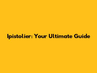 Ipistolier: Your Ultimate Guide