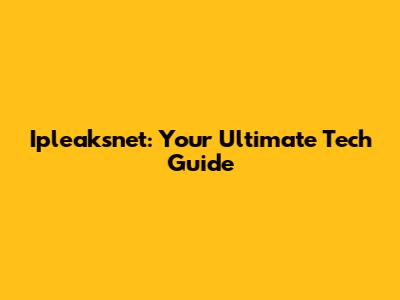Ipleaksnet: Your Ultimate Tech Guide