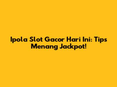 Ipola Slot Gacor Hari Ini: Tips Menang Jackpot!