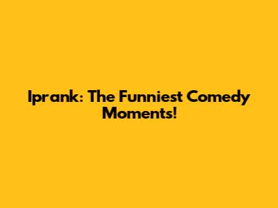 Iprank: The Funniest Comedy Moments!