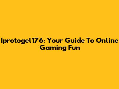 Iprotogel176: Your Guide To Online Gaming Fun