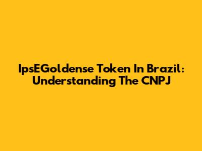 IpsEGoldense Token In Brazil: Understanding The CNPJ