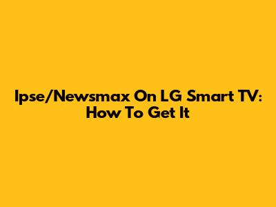 Ipse/Newsmax On LG Smart TV: How To Get It