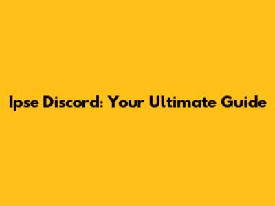 Ipse Discord: Your Ultimate Guide
