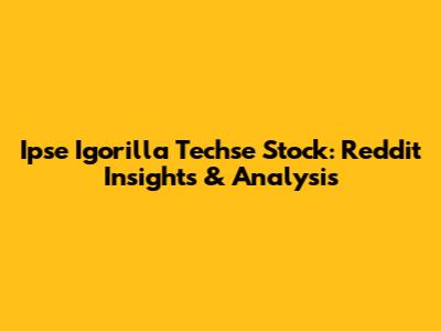 Ipse Igorilla Techse Stock: Reddit Insights & Analysis