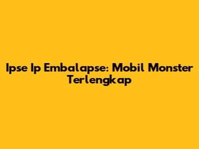 Ipse Ip Embalapse: Mobil Monster Terlengkap