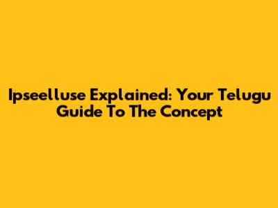 Ipseelluse Explained: Your Telugu Guide To The Concept