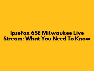 Ipsefox 6SE Milwaukee Live Stream: What You Need To Know