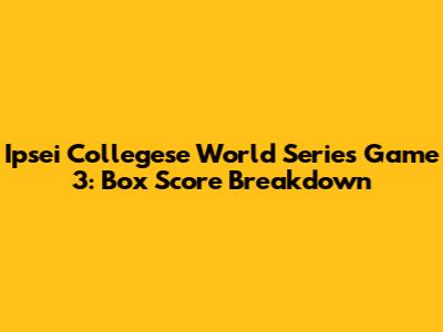 Ipsei Collegese World Series Game 3: Box Score Breakdown