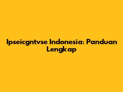 Ipseicgntvse Indonesia: Panduan Lengkap