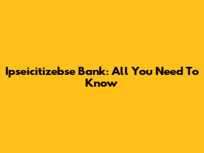 Ipseicitizebse Bank: All You Need To Know