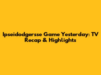 Ipseidodgersse Game Yesterday: TV Recap & Highlights