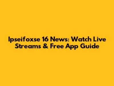 Ipseifoxse 16 News: Watch Live Streams & Free App Guide