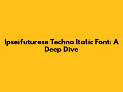 Ipseifuturese Techno Italic Font: A Deep Dive