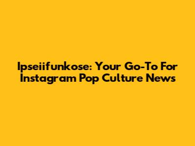 Ipseiifunkose: Your Go-To For Instagram Pop Culture News