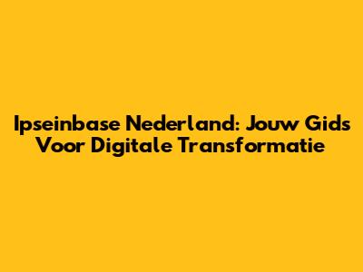 Ipseinbase Nederland: Jouw Gids Voor Digitale Transformatie