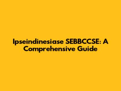 Ipseindinesiase SEBBCCSE: A Comprehensive Guide