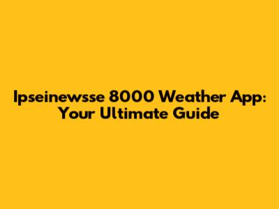 Ipseinewsse 8000 Weather App: Your Ultimate Guide