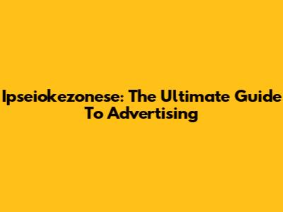 Ipseiokezonese: The Ultimate Guide To Advertising