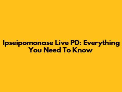 Ipseipomonase Live PD: Everything You Need To Know