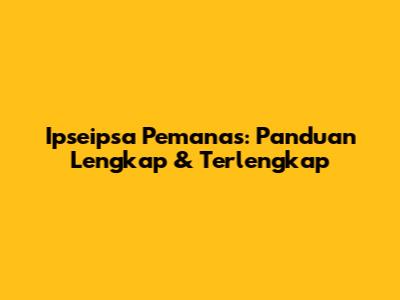 Ipseipsa Pemanas: Panduan Lengkap & Terlengkap