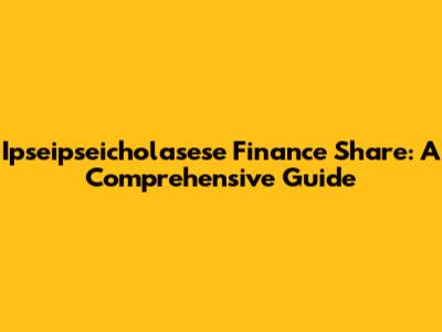 Ipseipseicholasese Finance Share: A Comprehensive Guide