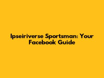 Ipseiriverse Sportsman: Your Facebook Guide