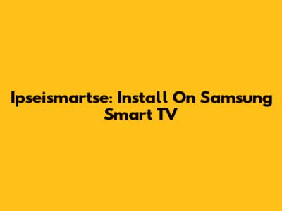 Ipseismartse: Install On Samsung Smart TV