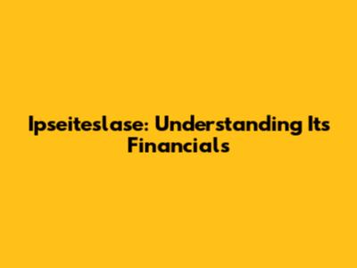 Ipseiteslase: Understanding Its Financials