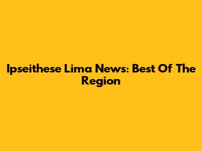 Ipseithese Lima News: Best Of The Region