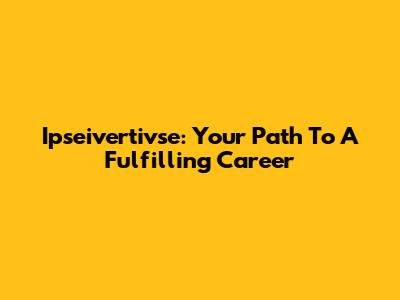 Ipseivertivse: Your Path To A Fulfilling Career