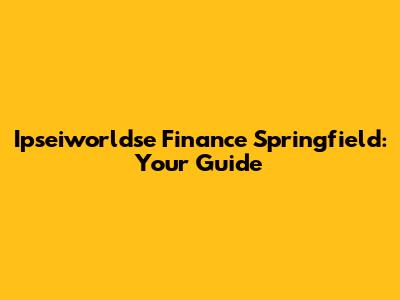 Ipseiworldse Finance Springfield: Your Guide