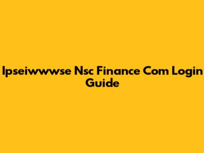 Ipseiwwwse Nsc Finance Com Login Guide