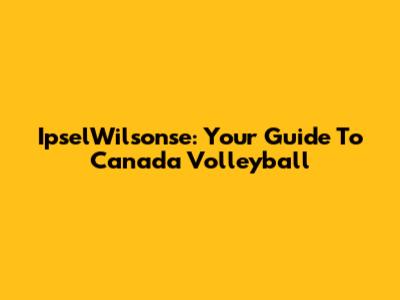 IpselWilsonse: Your Guide To Canada Volleyball