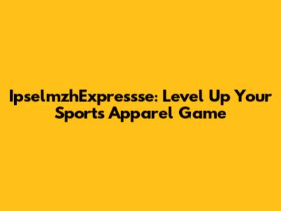 IpselmzhExpressse: Level Up Your Sports Apparel Game