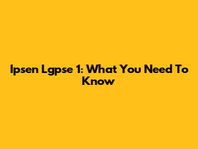 Ipsen Lgpse 1: What You Need To Know