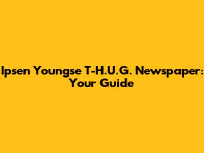 Ipsen Youngse T-H.U.G. Newspaper: Your Guide