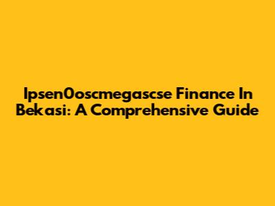 Ipsen0oscmegascse Finance In Bekasi: A Comprehensive Guide
