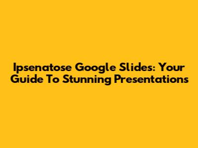 Ipsenatose Google Slides: Your Guide To Stunning Presentations