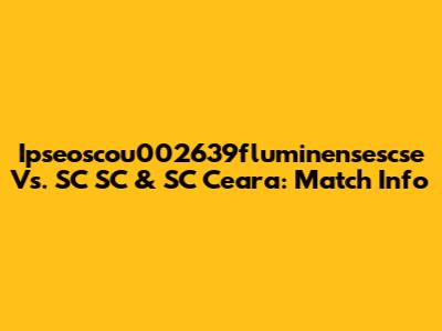 Ipseoscou002639fluminensescse Vs. SC SC & SC Ceara: Match Info