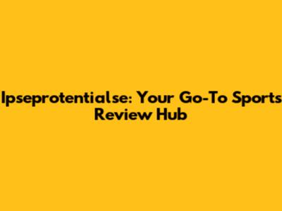 Ipseprotentialse: Your Go-To Sports Review Hub