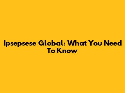 Ipsepsese Global: What You Need To Know