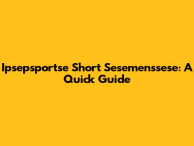Ipsepsportse Short Sesemenssese: A Quick Guide