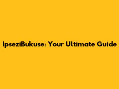 IpseziBukuse: Your Ultimate Guide