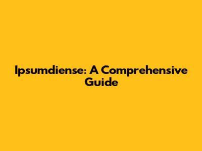 Ipsumdiense: A Comprehensive Guide